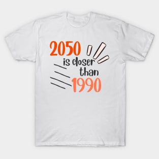 2050 is closer than 1990 than you think! T-Shirt